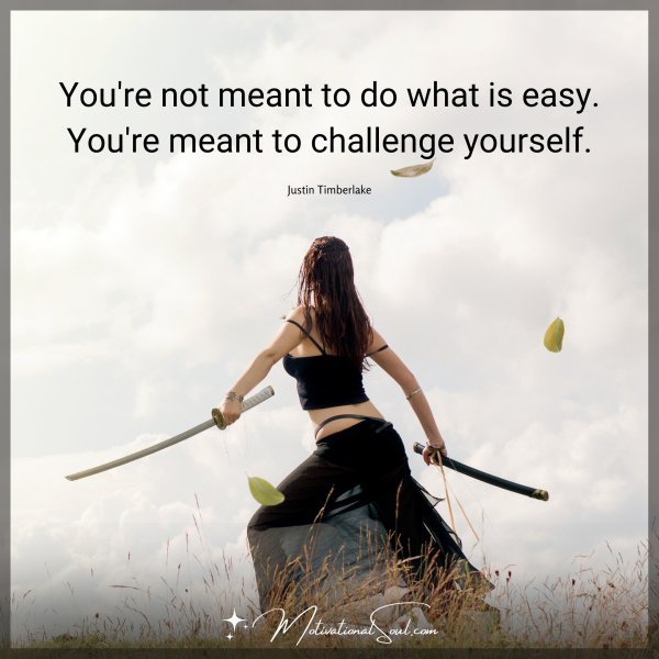 Quote: You’re not meant
to do what is easy.
You’re