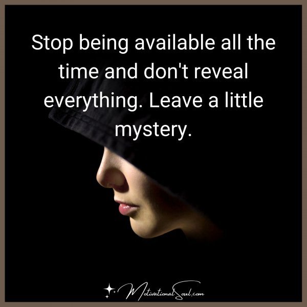 Stop being available all the time and don't reveal everything. Leave a little mystery.