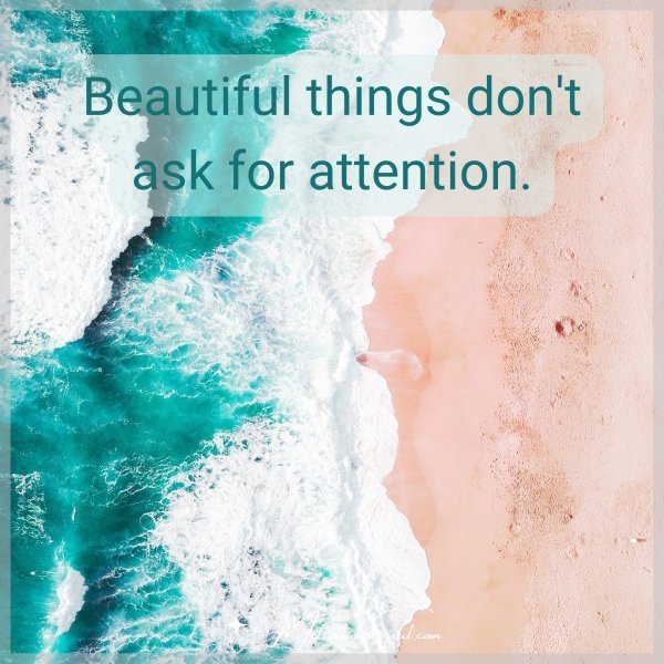 Quote: BEAUTIFUL
THINGS DON’T ASK
FOR ATTENTION.
