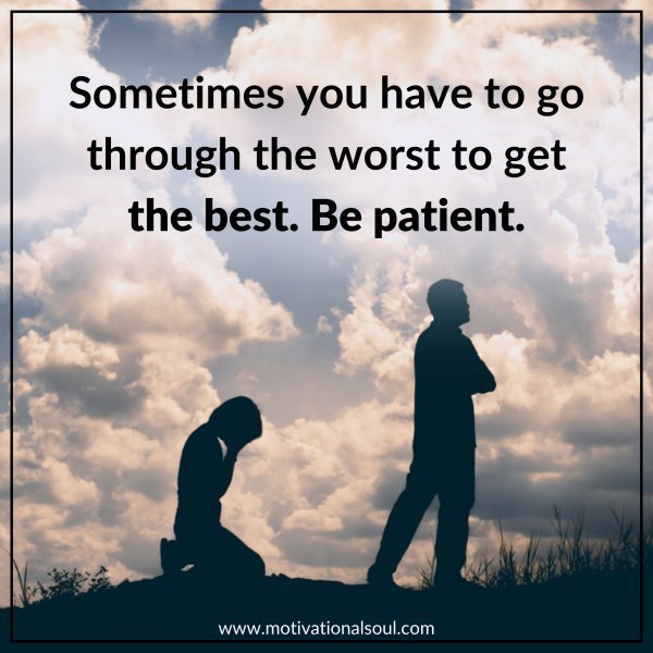 Quote: SOMETIME YOU
HAVE TO GO
THROUGH THE
WORST TO GET