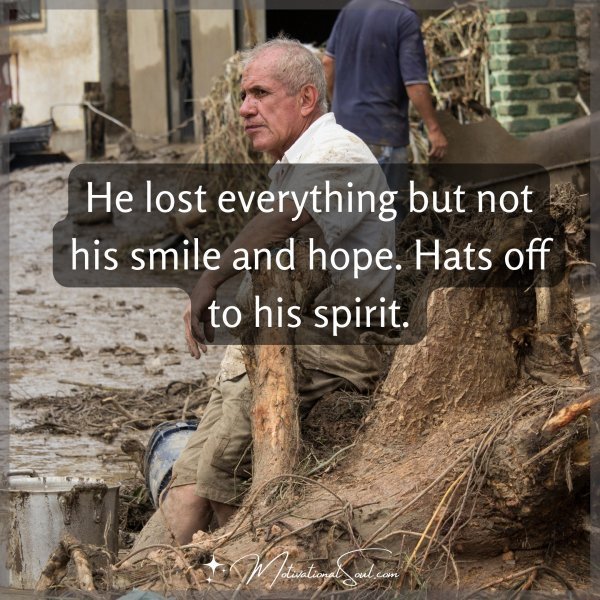 Quote: He lost everything but not his smile and hope. Hats off to his spirit