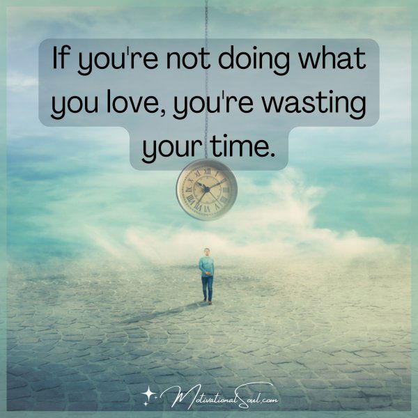 If you're not doing what you love