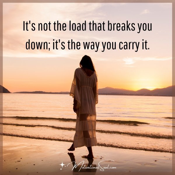 It's not the load that breaks you down; it's the way you carry it.