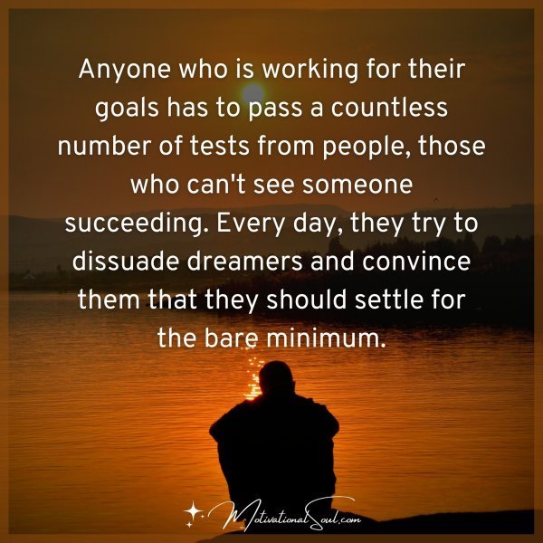 Anyone who is working for their goals has to pass a countless number of tests from people