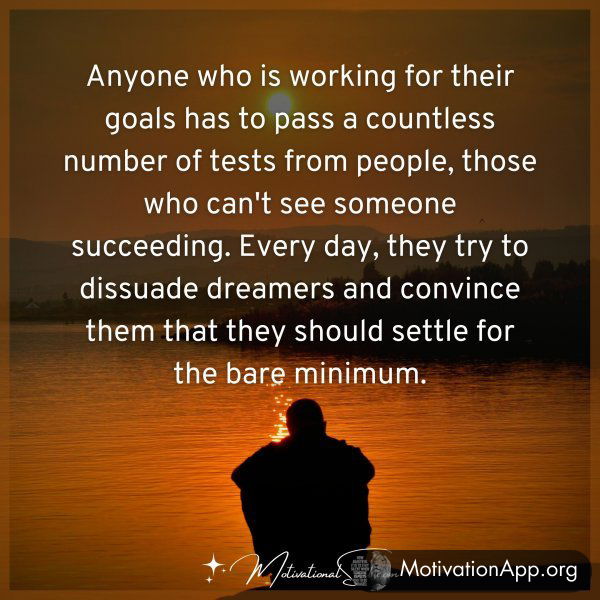 Anyone who is working for their goals has to pass a countless number of tests from people