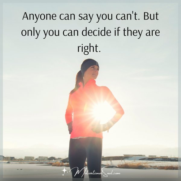Anyone can say you can't. But only you can decide if they are right. 