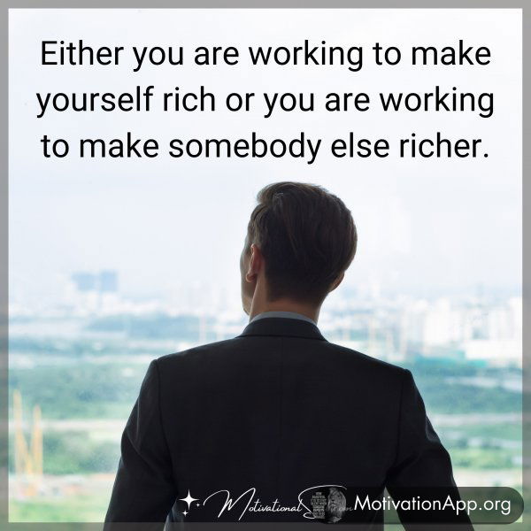 EITHER YOU ARE WORKING TO MAKE