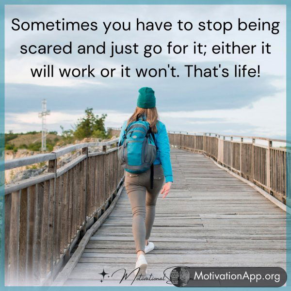 Sometimes you have to stop being scared and just go for it; either it will work or it won't. That's life!