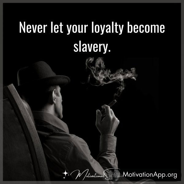 Never let your loyalty