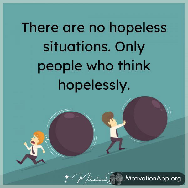 THERE ARE NO HOPELESS SITUATIONS.