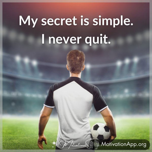 My secret is simple. I never quit.