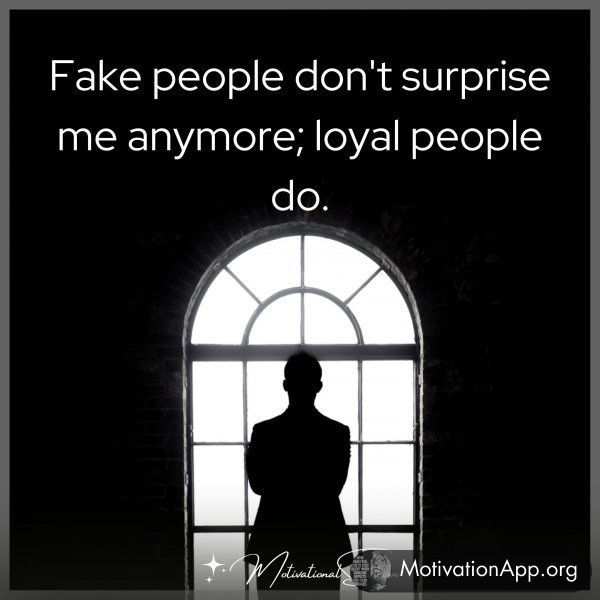 Fake people don't surprise me anymore; loyal people do.