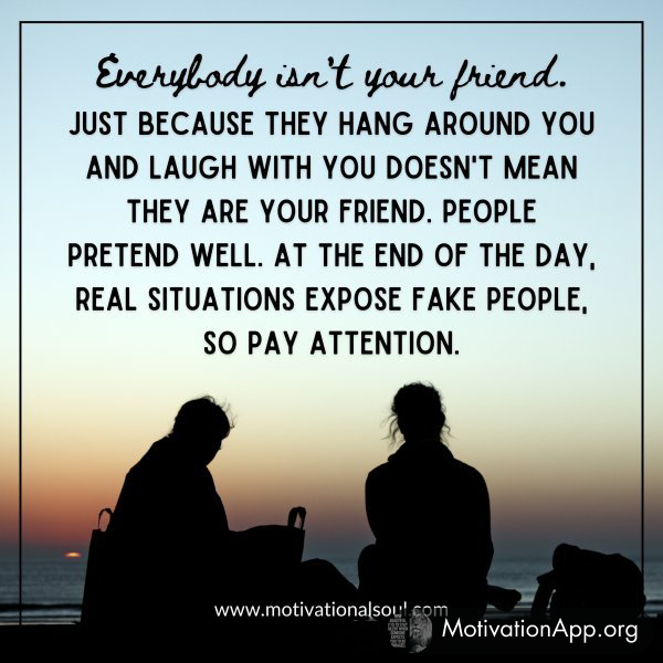 Everybody isn't your friend.