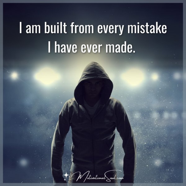 Quote: I AM BUILT FROM
EVERY MISTAKE I
HAVE EVER MADE.