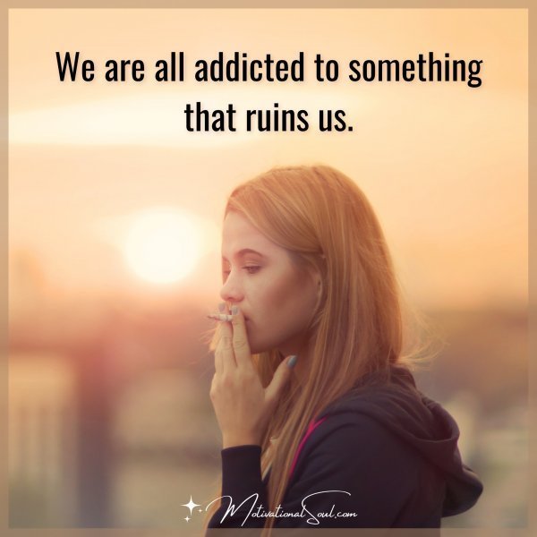 We are all addicted to