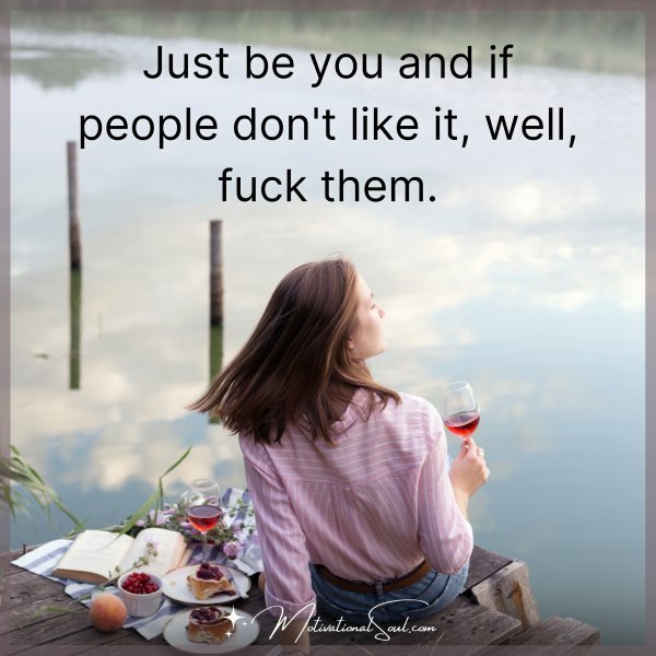 Just be you and if people don't like it