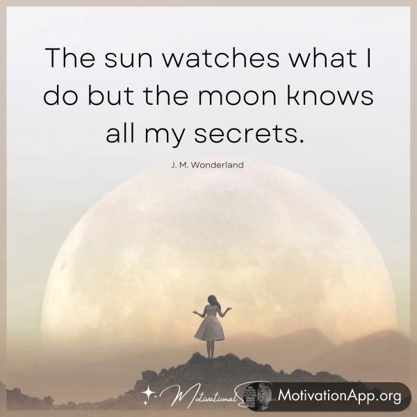 The sun watches what I do but the moon knows all my secrets. 