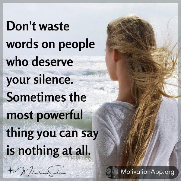 Don't waste words on people who deserve your silence. Sometimes the most powerful thing you can say is nothing at all.