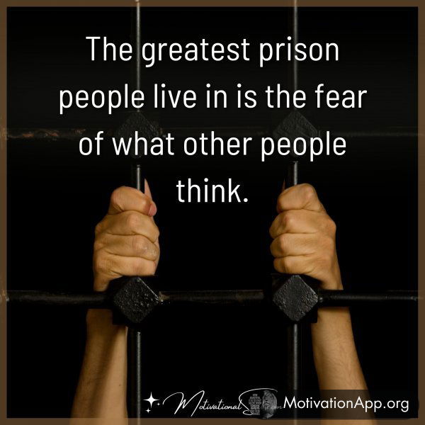 The greatest prison people live in is the fear of what other people think.