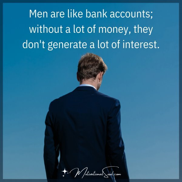 Men are like bank accounts; without a lot of money