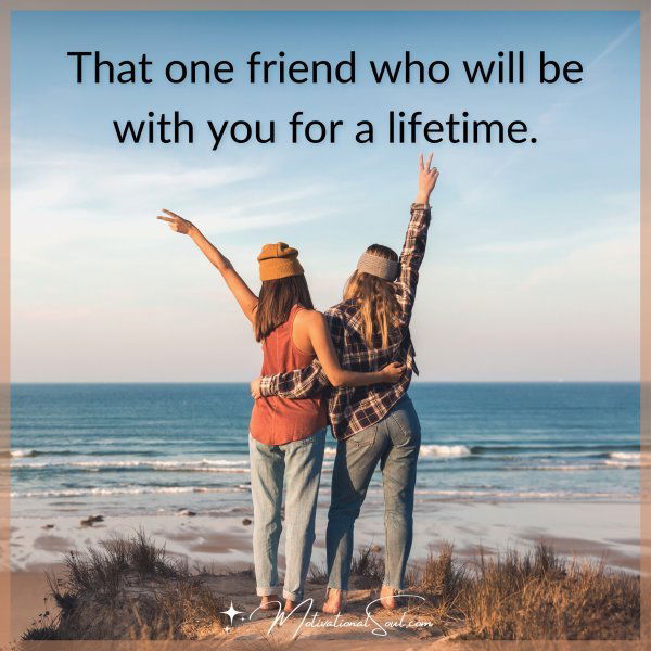 That one friend who will be with you for a lifetime.