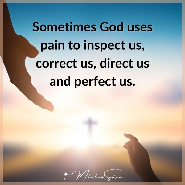 Sometimes God uses pain to inspect us