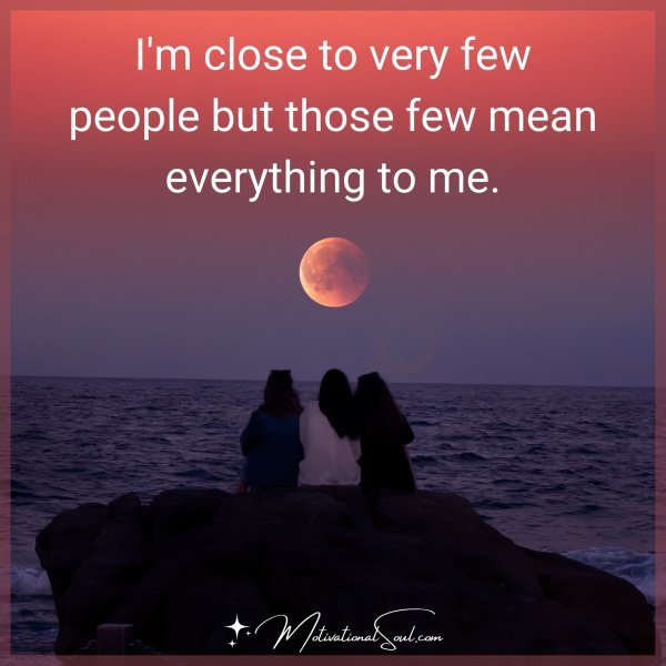 I'M CLOSE TO VERY FEW PEOPLE