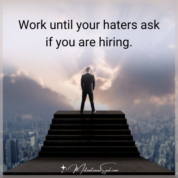 WORK UNTIL YOUR HATERS