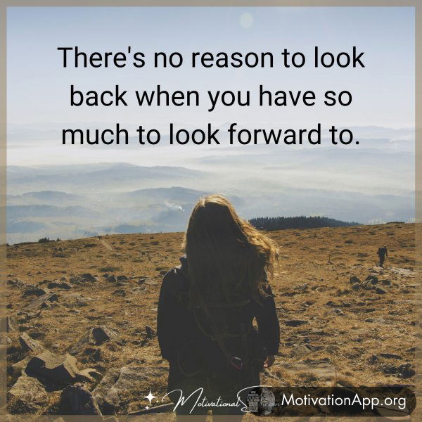 There's no reason to look back when you have so much to look forward to.