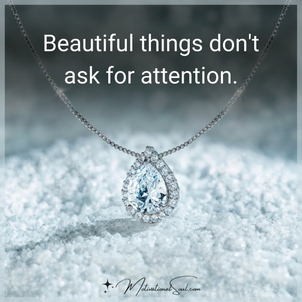Quote: BEAUTIFUL THINGS
DON’T ASK FOR
ATTENTION.