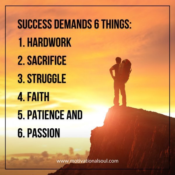 Quote: SUCCESS DEMANDS 6 THINGS:
1. HARDWORK, 2. SACRIFICE
3.