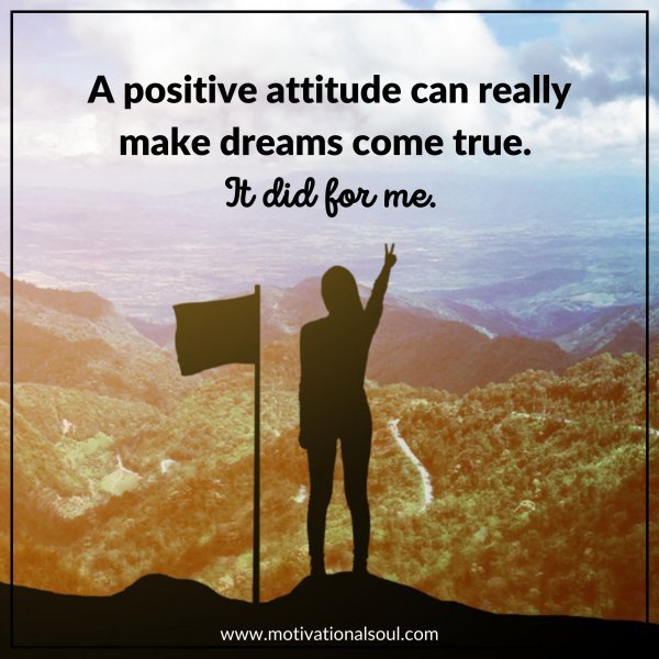 Quote: A positive attitude can
really make dreams
come true. It