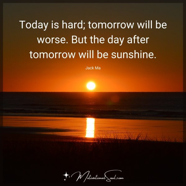 Today is hard; tomorrow will be worse. But the day after tomorrow will be sunshine. - JACK MA