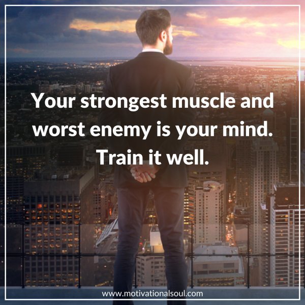 Quote: YOUR STRONGEST MUSCLE
AND WORST ENEMY IS YOUR
MIND. TRAIN