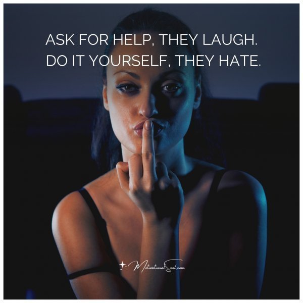 Quote: ASK FOR HELP, THEY LAUGH.
DO IT YOURSELF, THEY HATE.