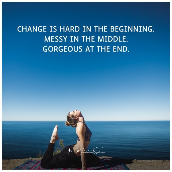 CHANGE IS HARD IN THE BEGINNING.