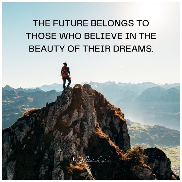 Quote: THE FUTURE BELONGS
TO THOSE WHO BELIEVE
IN THE BEAUTY OF