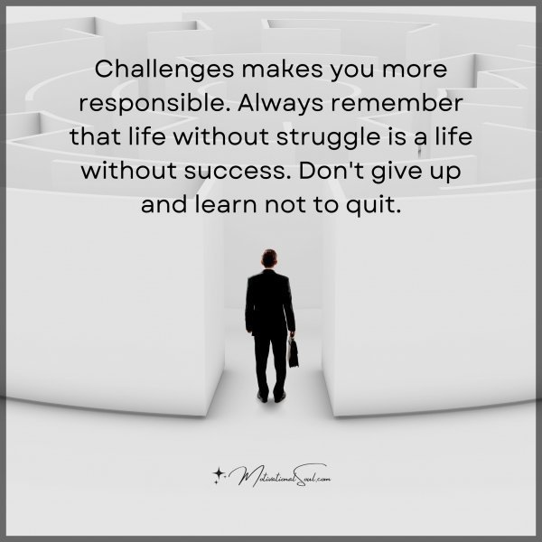 Quote: Challenges makes you
more responsible.
Always remember