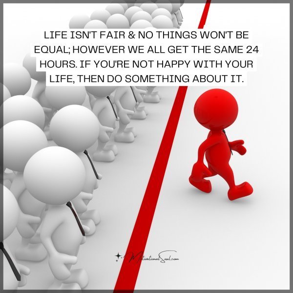 Quote: LIFE ISN’T FAIR, & NO THINGS WON’T. BE EQUAL; HOWEVER