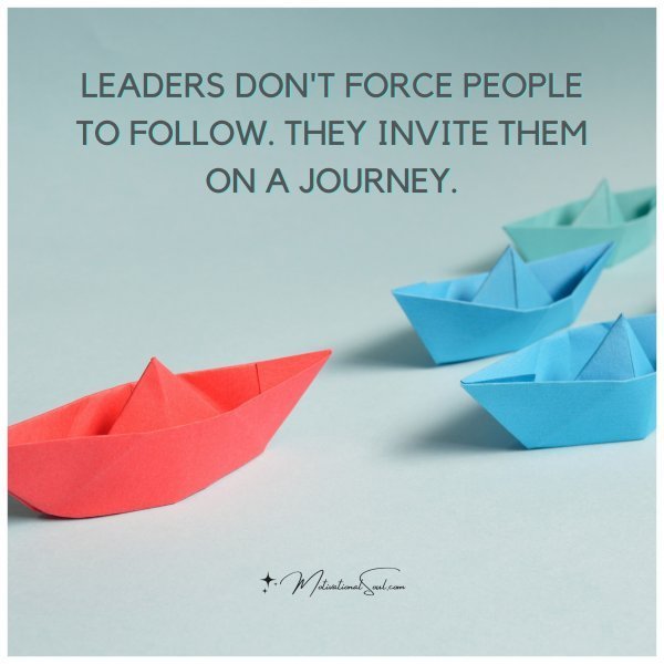 Quote: LEADERS DON’T FORCE PEOPLE TO FOLLOW. THEY INVITE THEM ON A