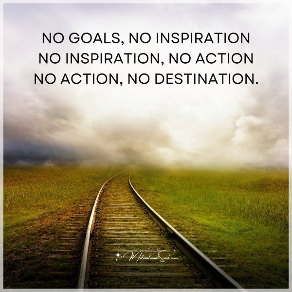 Quote: NO GOALS, NO INSPIRATION
NO INSPIRATION, NO ACTION
NO