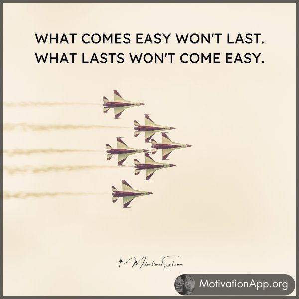 WHAT COMES EASY WON'T LAST.