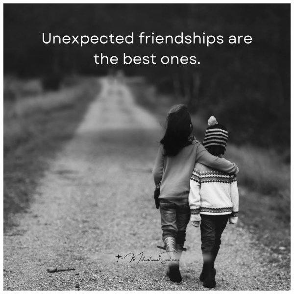 Quote: Unexpected friendships
are the best ones.