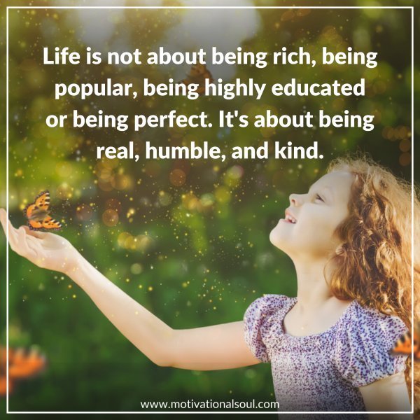 Quote: Life is not about beinjg
rich, being popular, being