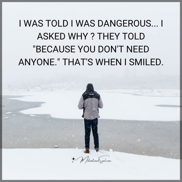 Quote: I WAS TOLD
I WAS DANGEROUS…
I ASKED WHY ?
THEY