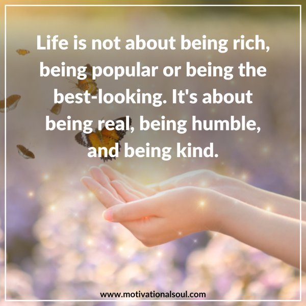 Quote: Life is not about
being rich,
being popular
or