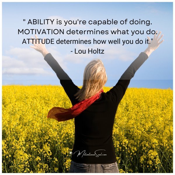 Quote: ” ABILITY is you’re capable of doing.
MOTIVATION