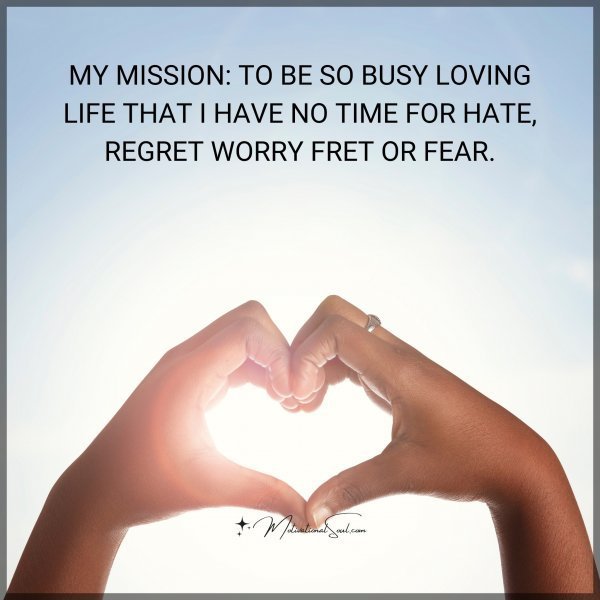 Quote: MY MISSION: TO BE SO BUSY LOVING
LIFE THAT I HAVE NO TIME FOR