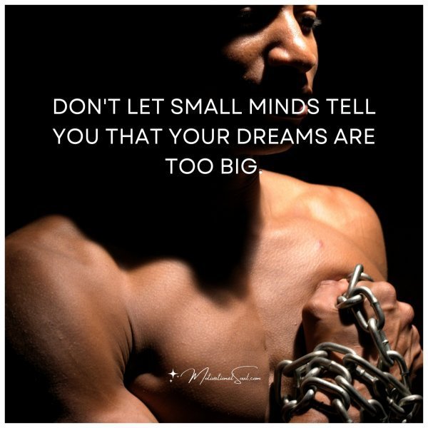 Quote: DON’T LET SMALL MINDS TELL
YOU THAT YOUR DREAMS ARE