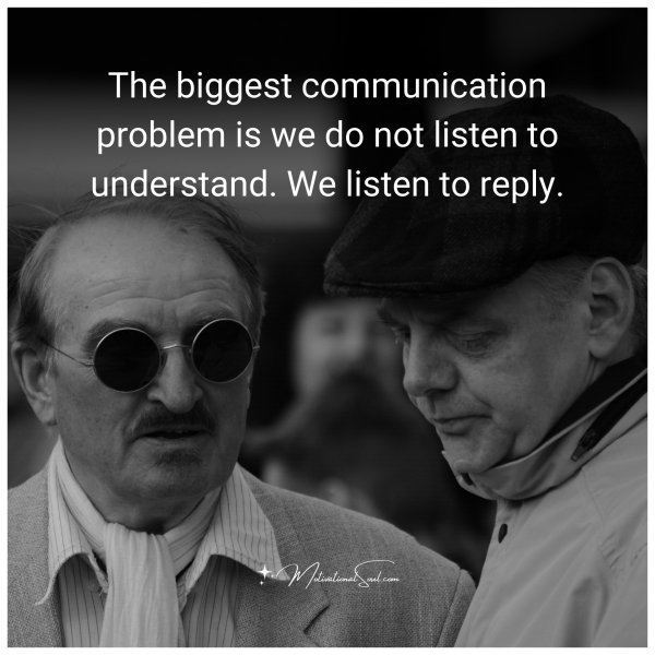 Quote: The biggest
communication problem
is we do not listen to